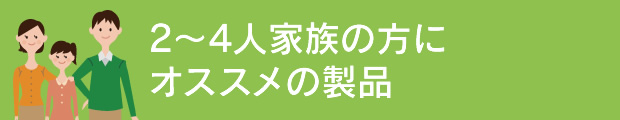 2〜4人家族の方にオススメの製品